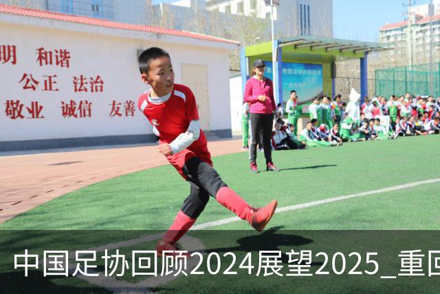 中国足协回顾2024展望2025 重回正轨重新出发